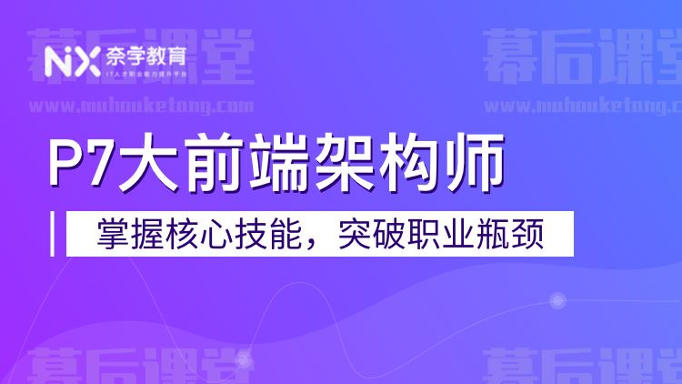 奈学教育科技P7大前端架构师1期2022培训课程视频教程百度网盘云