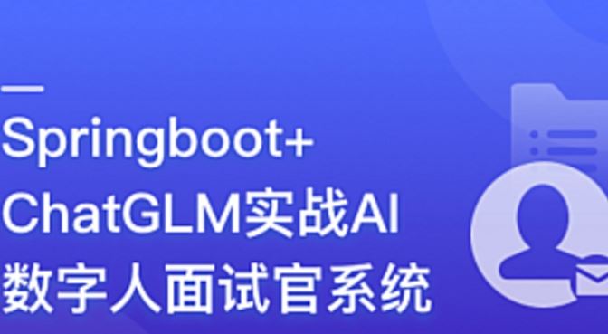 Springboot+ChatGLM 实战AI数字人面试官系统 百度网盘下载
